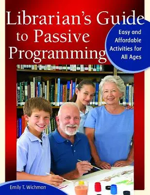 Könyvtárosok útmutatója a passzív programozáshoz: Egyszerű és megfizethető tevékenységek minden korosztály számára - Librarian's Guide to Passive Programming: Easy and Affordable Activities for All Ages