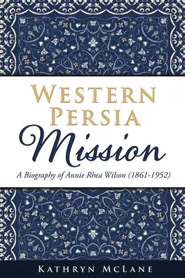 Nyugat-perzsa misszió: Annie Rhea Wilson (1861-1952) életrajza - Western Persia Mission: A Biography of Annie Rhea Wilson (1861-1952)