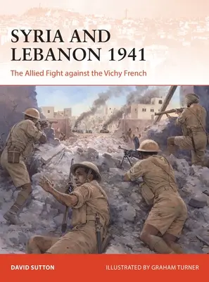 Szíria és Libanon 1941: A szövetségesek harca a Vichy-franciák ellen - Syria and Lebanon 1941: The Allied Fight Against the Vichy French