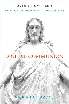 Digitális közösség: Marshall McLuhan spirituális víziója a virtuális korban - Digital Communion: Marshall McLuhan's Spiritual Vision for a Virtual Age