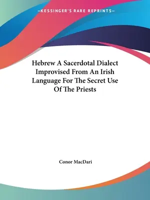 A héber egy szakrális dialektus, amelyet egy ír nyelvből rögtönöztek a papok titkos használatára - Hebrew a Sacerdotal Dialect Improvised from an Irish Language for the Secret Use of the Priests