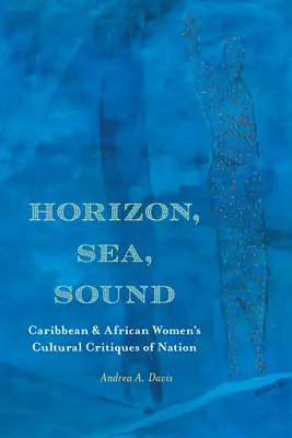 Horizont, tenger, hang: Karibi és afrikai nők kulturális nemzetkritikái - Horizon, Sea, Sound: Caribbean and African Women's Cultural Critiques of Nation