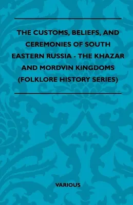 Délkelet-Oroszország szokásai, hiedelmei és szertartásai - A kazár és mordvin királyságok (Folklórtörténeti sorozat) - The Customs, Beliefs, and Ceremonies of South Eastern Russia - The Khazar and Mordvin Kingdoms (Folklore History Series)