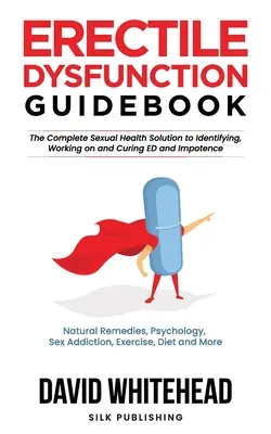 Erekciós diszfunkcióra vonatkozó útikönyv: Természetes gyógymódok, pszichológia, szexfüggőség, testmozgás, diéta és még sok minden más. - Erectile Dysfunction Guidebook: Natural Remedies, Psychology, Sex Addiction, Exercise, Diet and More