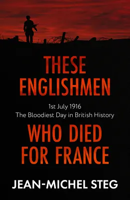 Ezek az angolok, akik Franciaországért haltak meg: 1916. július 1: A brit történelem legvéresebb napja - These Englishmen Who Died for France: 1st July 1916: The Bloodiest Day in British History