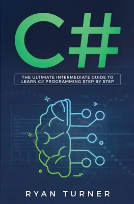 C#: A végső középhaladó útmutató a C# programozás lépésről lépésre történő megtanulásához - C#: The Ultimate Intermediate Guide To Learn C# Programming Step By Step