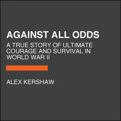 Against All Odds: A végső bátorság és túlélés igaz története a II. világháborúban - Against All Odds: A True Story of Ultimate Courage and Survival in World War II