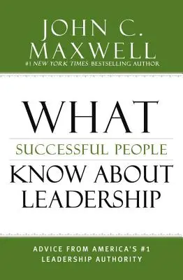 Mit tudnak a sikeres emberek a vezetésről: Amerika első számú vezetői tekintélyének tanácsai - What Successful People Know about Leadership: Advice from America's #1 Leadership Authority