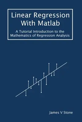 Lineáris regresszió Matlab segítségével: A Tutorial Introduction to the Mathematics of Regression Analysis (Bevezetés a regresszióelemzés matematikájába) - Linear Regression With Matlab: A Tutorial Introduction to the Mathematics of Regression Analysis