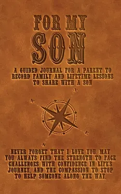 A fiamért: Vezetett napló a szülőnek a családi és életre szóló tanulságok rögzítésére, hogy megoszthassa a fiával - For My Son: A guided journal for a parent to record family and lifetime lessons to share with a son