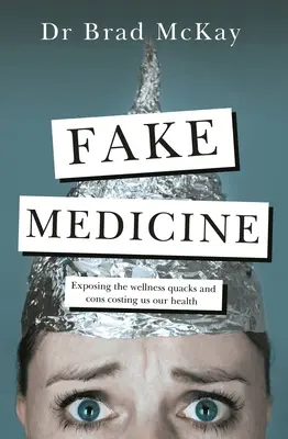 Hamis gyógyszer: Leleplezve a wellness-őrületeket, a csalásokat és a kuruzslókat, amelyek az egészségünkbe kerülnek - Fake Medicine: Exposing the Wellness Crazes, Cons and Quacks Costing Us Our Health