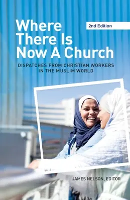 Ahol most egy templom van (2. kiadás): Keresztény munkások beszámolói a muzulmán világban - Where There Is Now a Church (2nd edition): Dispatches from Christian Workers in The Muslim World