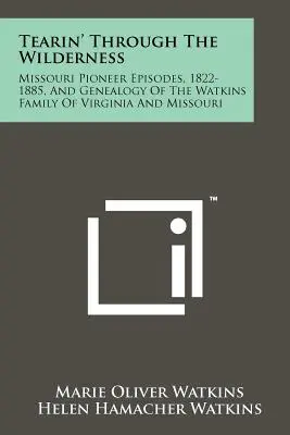 Tearin' Through The Wilderness: Missouri Pioneer Episodes, 1822-1885, And Genealogy Of The Watkins Family Of Virginia And Missouri