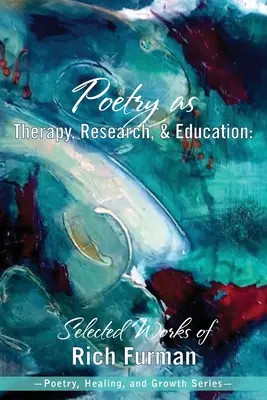 A költészet mint terápia, kutatás és oktatás: Rich Furman válogatott művei - Poetry as Therapy, Research, and Education: Selected Works of Rich Furman