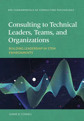 Tanácsadás műszaki vezetőknek, csapatoknak és szervezeteknek: Vezetői képességek kiépítése szár környezetben - Consulting to Technical Leaders, Teams, and Organizations: Building Leadership in Stem Environments