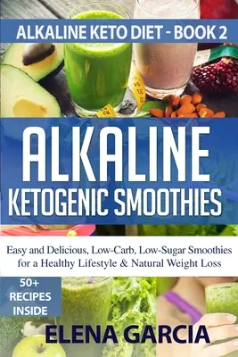 Lúgos ketogén turmixok: Könnyű és finom, alacsony szénhidráttartalmú, alacsony cukortartalmú turmixok az egészséges életmódért & természetes fogyásért - Alkaline Ketogenic Smoothies: Easy and Delicious, Low-Carb, Low-Sugar Smoothies for a Healthy Lifestyle & Natural Weight Loss