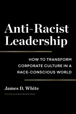 Protirasistické vedení: Jak proměnit firemní kulturu ve světě, kde si uvědomujeme rasu - Anti-Racist Leadership: How to Transform Corporate Culture in a Race-Conscious World