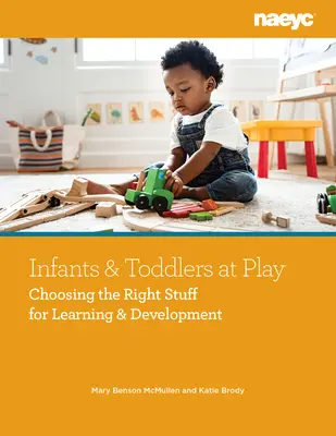 Csecsemők és kisgyermekek játék közben: A megfelelő dolgok kiválasztása a tanulás és a fejlődés érdekében - Infants and Toddlers at Play: Choosing the Right Stuff for Learning and Development