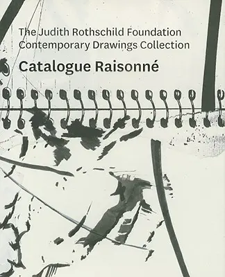 A Judith Rothschild Alapítvány kortárs rajzgyűjteménye: Katalógus Raisonn - The Judith Rothschild Foundation Contemporary Drawings Collection: Catalogue Raisonn