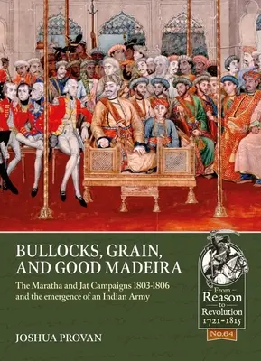 Bikák, gabona és jó Madeira: A Maratha- és Jat-hadjáratok, 1803-1806 és az indiai hadsereg kialakulása - Bullocks, Grain, and Good Madeira: The Maratha and Jat Campaigns, 1803-1806 and the Emergence of an Indian Army