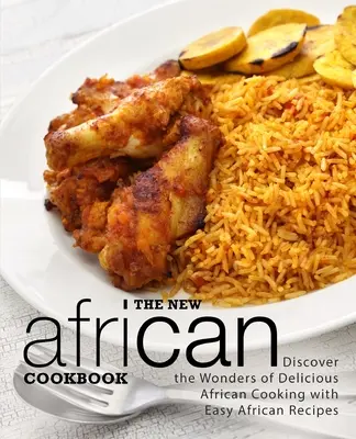 Az új afrikai szakácskönyv: Fedezze fel az ízletes afrikai főzés csodáit könnyű afrikai receptekkel (2. kiadás) - The New African Cookbook: Discover the Wonders of Delicious African Cooking with Easy African Recipes (2nd Edition)