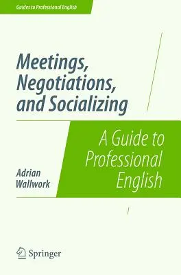 Találkozók, tárgyalások és társasági élet: A Guide to Professional English - Meetings, Negotiations, and Socializing: A Guide to Professional English