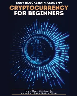 Kriptopénz kezdőknek: Hogyan sajátítsuk el a blokkláncot, a defit és kezdjünk el befektetni a Bitcoinba és az altcoinokba? - Cryptocurrency for Beginners: How to Master Blockchain, Defi and start Investing in Bitcoin and Altcoins