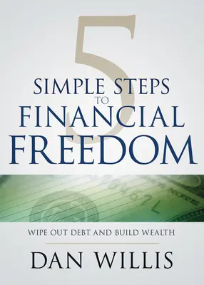 5 egyszerű lépés a pénzügyi szabadsághoz: A pénzügyi szabadság: Töröld el az adósságot és építsd a vagyont - 5 Simple Steps to Financial Freedom: Wipe Out Debt and Build Wealth