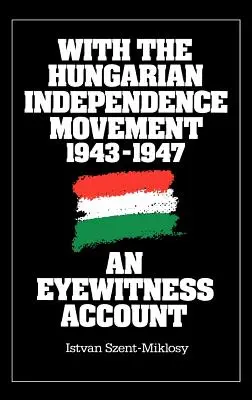 A magyar függetlenségi mozgalommal, 1943-1947: Egy szemtanú beszámolója - With the Hungarian Independence Movement, 1943-1947: An Eyewitness Account