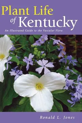 Kentucky növényvilága: Képes útmutató a növényvilághoz - Plant Life of Kentucky: An Illustrated Guide to the Vascular Flora