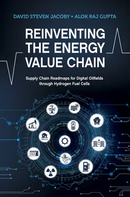 Az energetikai értéklánc újra feltalálása - Ellátási lánc-útitervek a digitális olajmezőkhöz a hidrogén-üzemanyagcellák segítségével - Reinventing the Energy Value Chain - Supply Chain Roadmaps for Digital Oilfields through Hydrogen Fuel Cells