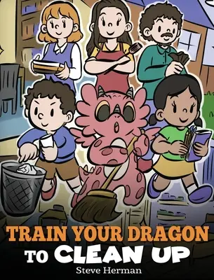 Tanítsd meg a sárkányodat takarítani: Egy történet, amely megtanítja a gyerekeket arra, hogy takarítsák fel a saját szemetüket és szedjenek össze maguk után - Train Your Dragon to Clean Up: A Story to Teach Kids to Clean Up Their Own Messes and Pick Up After Themselves