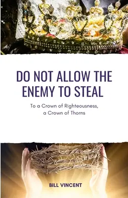 Ne engedd, hogy az ellenség lopjon! Az igazságosság koronájához a töviskoronához - Do Not Allow the Enemy to Steal: To a Crown of Righteousness, a Crown of Thorns