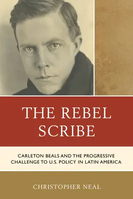 A lázadó írnok: Carleton Beals és az Egyesült Államok latin-amerikai politikájának progresszív kihívása - The Rebel Scribe: Carleton Beals and the Progressive Challenge to U.S. Policy in Latin America