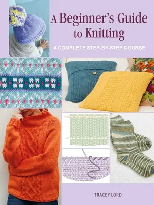 A kezdő kötés útmutatója: A Complete Step-By-Step Course - A Beginner's Guide to Knitting: A Complete Step-By-Step Course