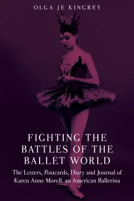 Harc a balettvilág csatáiban: Karen Anne Morell, egy amerikai balerina levelei, képeslapjai, naplója és naplója. - Fighting the Battles of the Ballet World: The Letters, Postcards, Diary and Journal of Karen Anne Morell, an American Ballerina