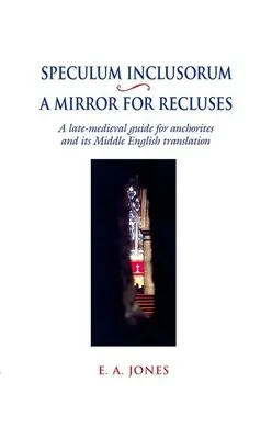 Speculum Inclusorum / A Mirror for Recluses: A Late-Medieval Guide for Anchorites and Its Middle English Translation (Egy késő középkori útmutató anchoritáknak és középangol fordítása) - Speculum Inclusorum / A Mirror for Recluses: A Late-Medieval Guide for Anchorites and Its Middle English Translation