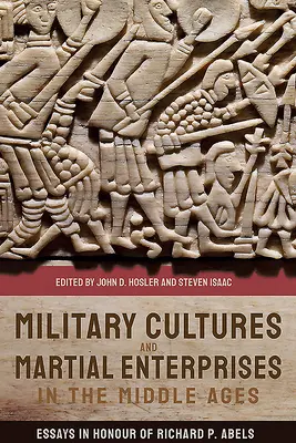 Katonai kultúrák és harci vállalkozások a középkorban: Abels tiszteletére készült esszék - Military Cultures and Martial Enterprises in the Middle Ages: Essays in Honour of Richard P. Abels