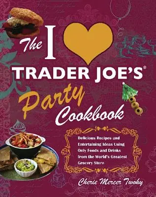 I Love Trader Joe's Party Cookbook (Kuchařka na večírky od Tradera Joea): Vychutnejte si lahodné recepty a nápady na zábavu pouze s použitím potravin a nápojů z největšího obchodu na světě. - I Love Trader Joe's Party Cookbook: Delicious Recipes and Entertaining Ideas Using Only Foods and Drinks from the World's Greatest Groce