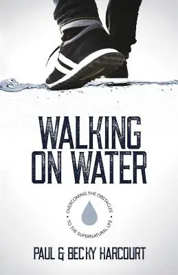 Séta a vízen: A természetfeletti élet akadályainak leküzdése - Walking on Water: Overcoming the obstacles to the supernatural life