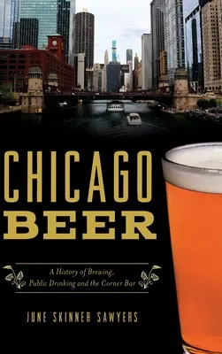 Chicagói sör: A sörfőzés, a nyilvános ivás és a sarki bár története - Chicago Beer: A History of Brewing, Public Drinking and the Corner Bar