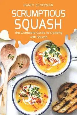 Ínycsiklandó tökfélék: A teljes útmutató a sütőtökkel való főzéshez - Scrumptious Squash: The Complete Guide to Cooking with Squash