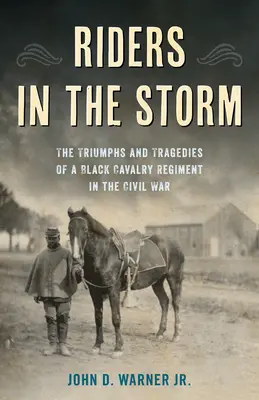 Lovasok a viharban: Egy fekete lovasezred diadalai és tragédiái a polgárháborúban - Riders in the Storm: The Triumphs and Tragedies of a Black Cavalry Regiment in the Civil War