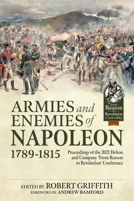 Napóleon hadseregei és ellenségei, 1789-1815: A 2021. évi Helion and Company „From Reason to Revolution” című konferenciájának jegyzőkönyvei - Armies and Enemies of Napoleon, 1789-1815: Proceedings of the 2021 Helion and Company 'From Reason to Revolution' Conference