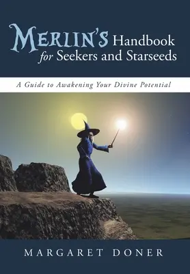 Merlin kézikönyve keresők és csillagmagok számára: Útmutató isteni potenciálod felébresztéséhez - Merlin's Handbook for Seekers and Starseeds: A Guide to Awakening Your Divine Potential