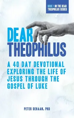 Kedves Theophilus! 40 napos áhítat Jézus életének felfedezése Lukács evangéliumán keresztül - Dear Theophilus: A 40 Day Devotional Exploring the Life of Jesus through the Gospel of Luke
