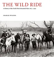 Wild Ride - Az északnyugati lovasrendőrség története 1873-1904 - Wild Ride - A History of the North-West Mounted Police 1873-1904