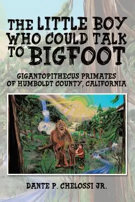 A kisfiú, aki tudott beszélni a Nagylábúval: Gigantopithecus primátusok Humboldt megyében, Kaliforniában - The Little Boy Who Could Talk to Bigfoot: Gigantopithecus Primates of Humboldt County, California