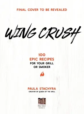 Wing Crush: 100 epikus recept a grillhez vagy a füstölőhöz - Wing Crush: 100 Epic Recipes for Your Grill or Smoker