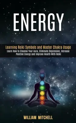 Energy: Reiki szimbólumok tanulása és a csakrák mesteri használata (Learn How to Cleanse Your Aura, Eliminate Depression, Increase Positiv - Energy: Learning Reiki Symbols and Master Chakra Usage (Learn How to Cleanse Your Aura, Eliminate Depression, Increase Positiv